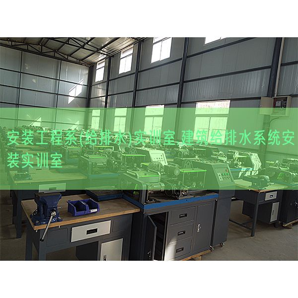 安装工程系(给排水)实训室,建筑给排水系统安装实训室(图1)